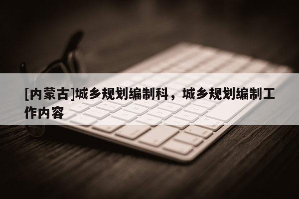 [內蒙古]城鄉規劃編制科，城鄉規劃編制工作內容