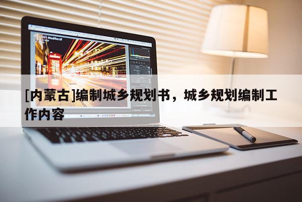 [內蒙古]編制城鄉規劃書，城鄉規劃編制工作內容