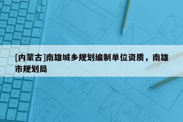 [內蒙古]南雄城鄉規劃編制單位資質，南雄市規劃局