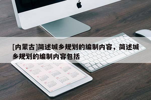[內(nèi)蒙古]簡述城鄉(xiāng)規(guī)劃的編制內(nèi)容，簡述城鄉(xiāng)規(guī)劃的編制內(nèi)容包括