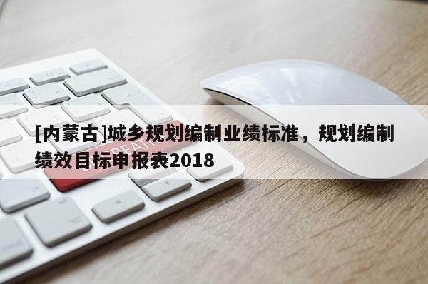 [內蒙古]城鄉規劃編制業績標準，規劃編制績效目標申報表2018