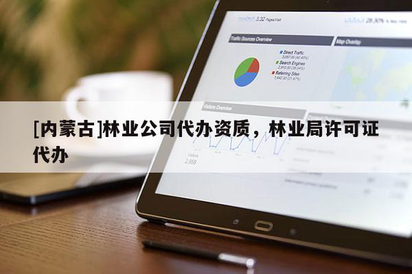 [內蒙古]林業公司代辦資質，林業局許可證代辦