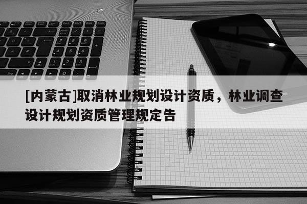 [內蒙古]取消林業規劃設計資質，林業調查設計規劃資質管理規定告