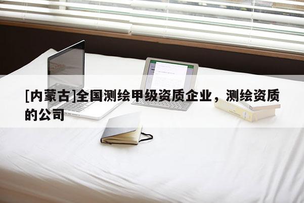 [內蒙古]全國測繪甲級資質企業，測繪資質的公司
