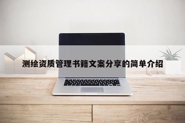 測(cè)繪資質(zhì)管理書籍文案分享的簡(jiǎn)單介紹