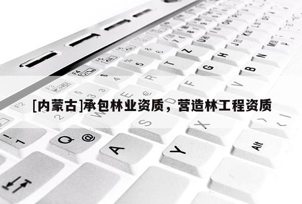 [內蒙古]承包林業資質，營造林工程資質