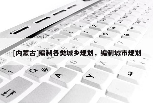 [內蒙古]編制各類城鄉規劃，編制城市規劃