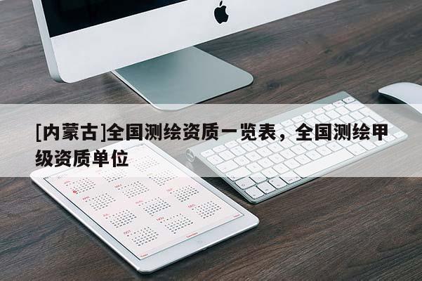 [內(nèi)蒙古]全國測繪資質(zhì)一覽表，全國測繪甲級資質(zhì)單位