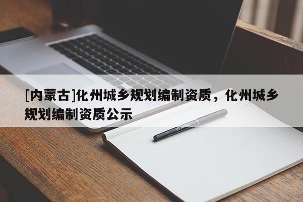 [內蒙古]化州城鄉規劃編制資質，化州城鄉規劃編制資質公示