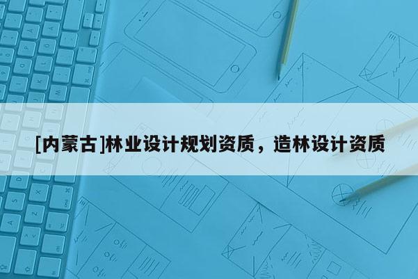 [內蒙古]林業設計規劃資質，造林設計資質