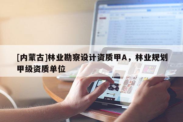 [內蒙古]林業勘察設計資質甲A，林業規劃甲級資質單位