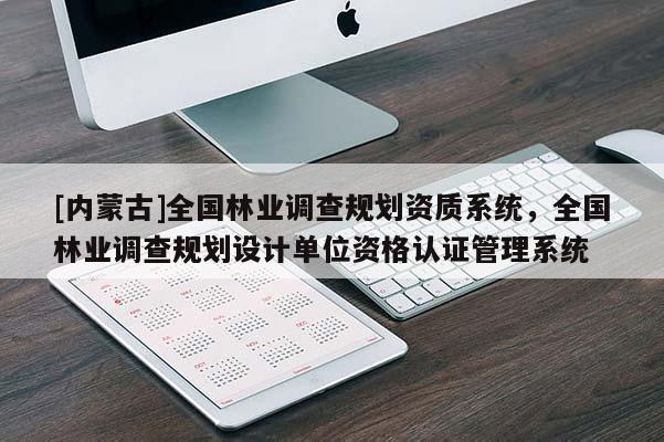 [內(nèi)蒙古]全國林業(yè)調(diào)查規(guī)劃資質(zhì)系統(tǒng)，全國林業(yè)調(diào)查規(guī)劃設(shè)計單位資格認(rèn)證管理系統(tǒng)