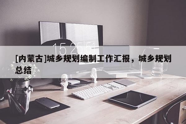 [內蒙古]城鄉規劃編制工作匯報，城鄉規劃總結