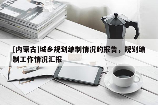 [內蒙古]城鄉規劃編制情況的報告，規劃編制工作情況匯報