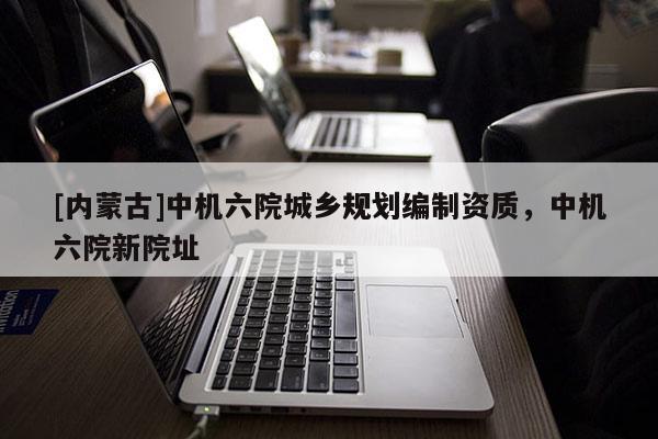 [內(nèi)蒙古]中機六院城鄉(xiāng)規(guī)劃編制資質(zhì)，中機六院新院址