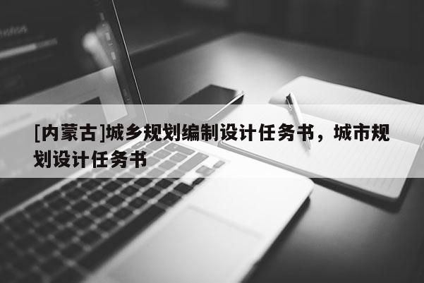 [內(nèi)蒙古]城鄉(xiāng)規(guī)劃編制設(shè)計(jì)任務(wù)書(shū)，城市規(guī)劃設(shè)計(jì)任務(wù)書(shū)