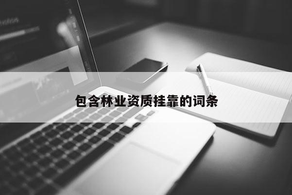 包含林業(yè)資質(zhì)掛靠的詞條