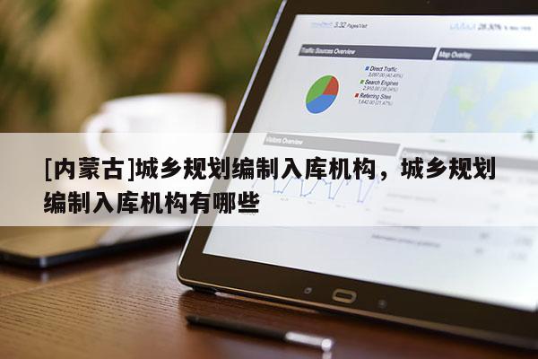 [內蒙古]城鄉規劃編制入庫機構，城鄉規劃編制入庫機構有哪些