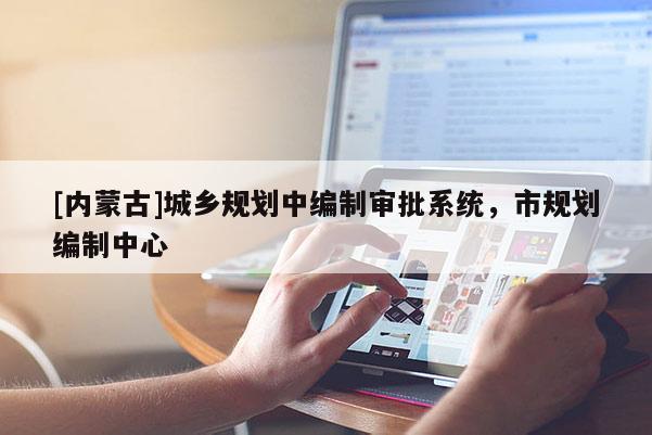 [內(nèi)蒙古]城鄉(xiāng)規(guī)劃中編制審批系統(tǒng)，市規(guī)劃編制中心