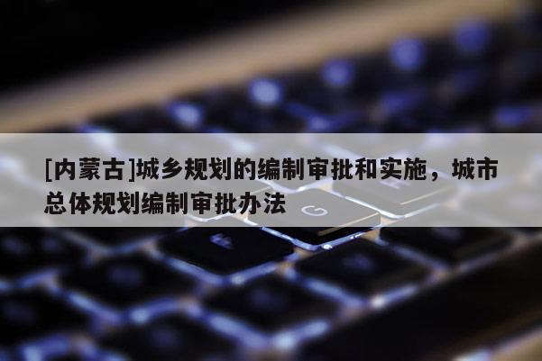 [內蒙古]城鄉規劃的編制審批和實施，城市總體規劃編制審批辦法