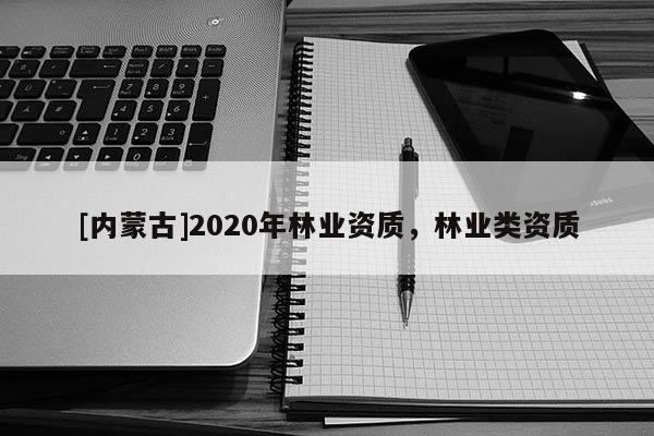 [內蒙古]2020年林業資質，林業類資質