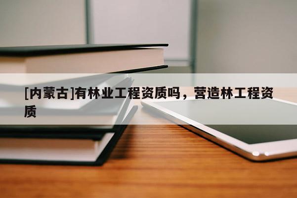 [內蒙古]有林業工程資質嗎，營造林工程資質