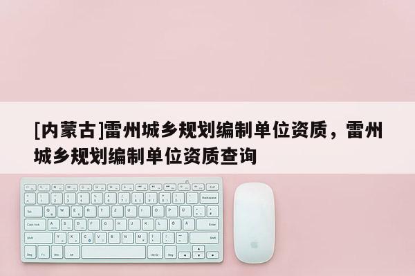 [內蒙古]雷州城鄉規劃編制單位資質，雷州城鄉規劃編制單位資質查詢