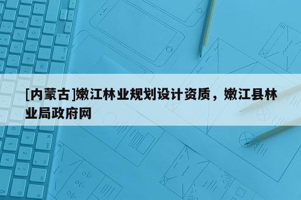 [內蒙古]嫩江林業規劃設計資質，嫩江縣林業局政府網