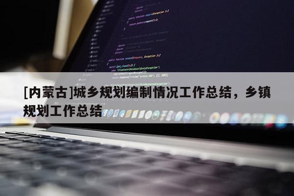 [內蒙古]城鄉規劃編制情況工作總結，鄉鎮規劃工作總結