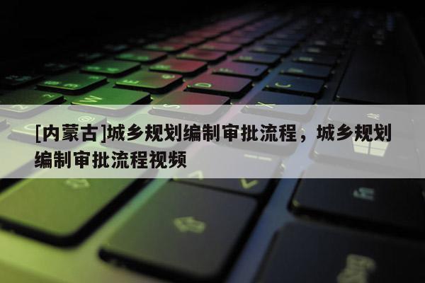 [內蒙古]城鄉規劃編制審批流程，城鄉規劃編制審批流程視頻