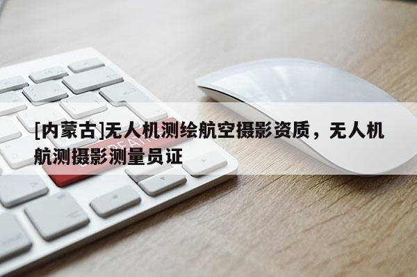 [內蒙古]無人機測繪航空攝影資質，無人機航測攝影測量員證