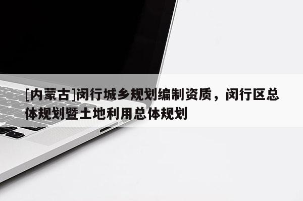 [內蒙古]閔行城鄉規劃編制資質，閔行區總體規劃暨土地利用總體規劃