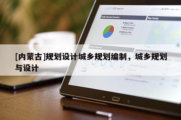 [內蒙古]規劃設計城鄉規劃編制，城鄉規劃與設計