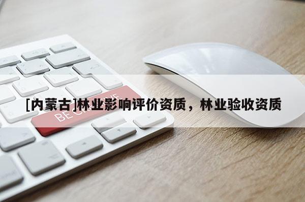 [內蒙古]林業影響評價資質，林業驗收資質