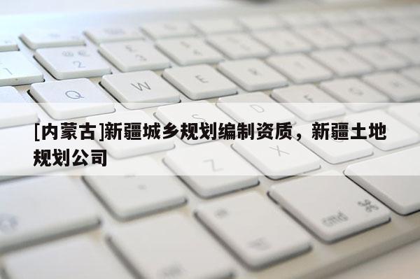 [內蒙古]新疆城鄉規劃編制資質，新疆土地規劃公司