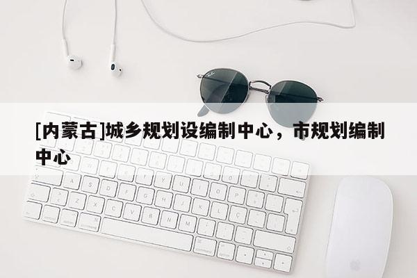 [內蒙古]城鄉規劃設編制中心，市規劃編制中心