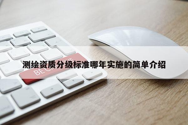 測繪資質分級標準哪年實施的簡單介紹