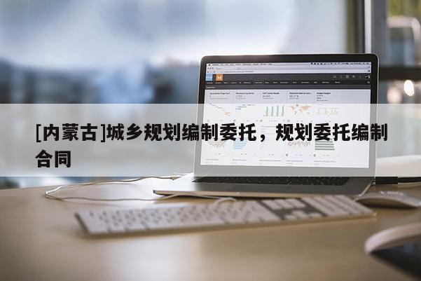 [內蒙古]城鄉規劃編制委托，規劃委托編制合同