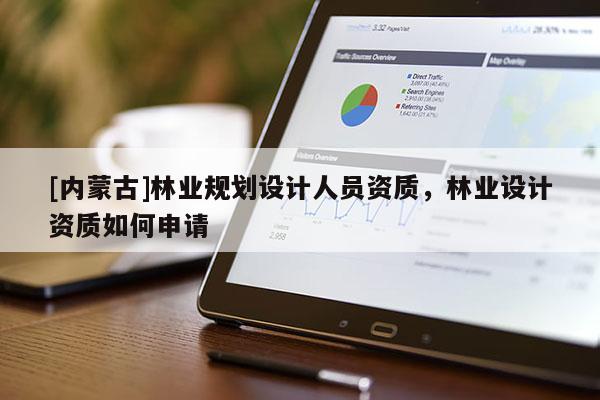 [內蒙古]林業規劃設計人員資質，林業設計資質如何申請