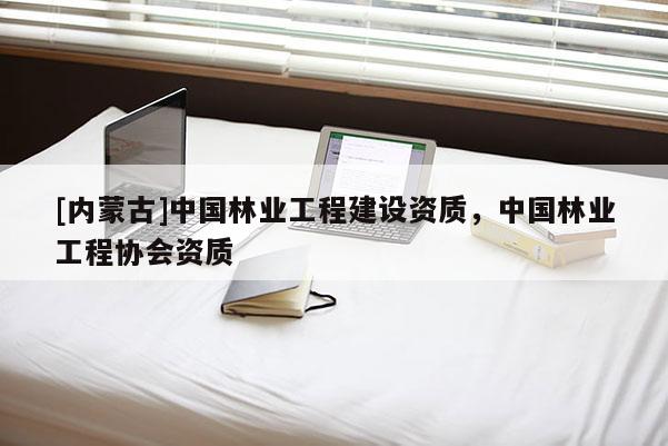 [內蒙古]中國林業工程建設資質，中國林業工程協會資質