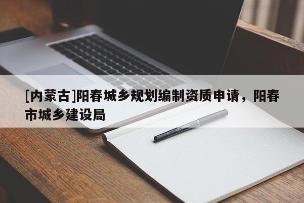 [內蒙古]陽春城鄉規劃編制資質申請，陽春市城鄉建設局
