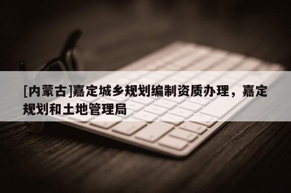 [內蒙古]嘉定城鄉規劃編制資質辦理，嘉定規劃和土地管理局