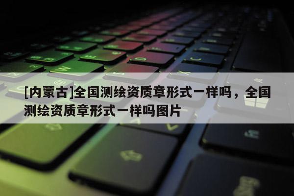 [內蒙古]全國測繪資質章形式一樣嗎，全國測繪資質章形式一樣嗎圖片