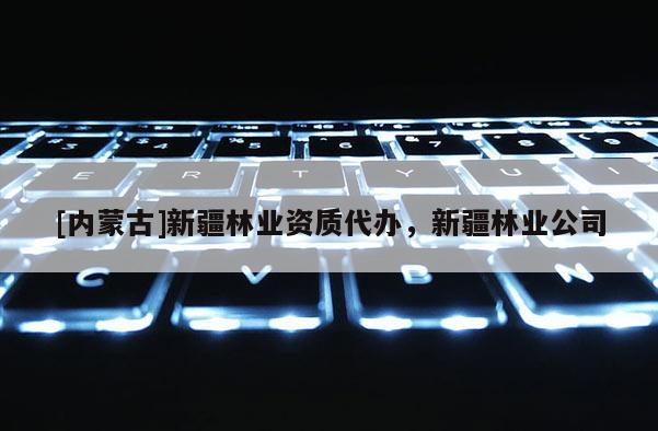 [內(nèi)蒙古]新疆林業(yè)資質(zhì)代辦，新疆林業(yè)公司