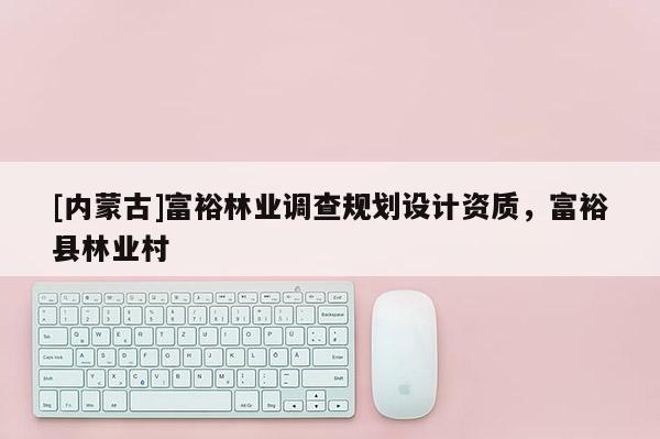 [內蒙古]富裕林業調查規劃設計資質，富裕縣林業村