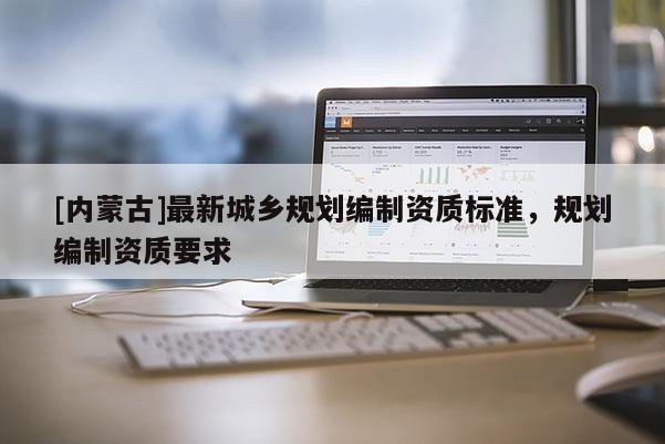 [內蒙古]最新城鄉規劃編制資質標準，規劃編制資質要求