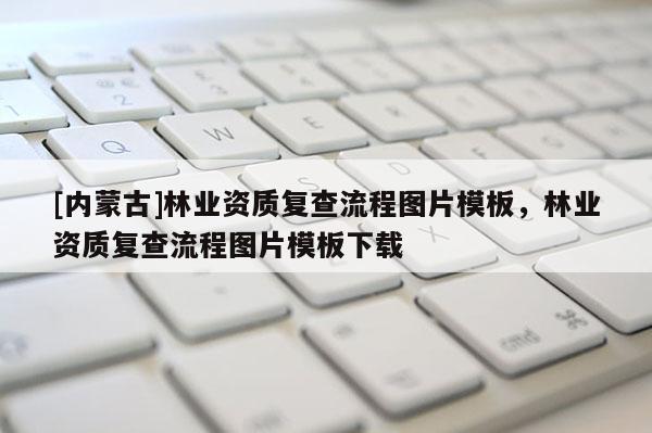 [內蒙古]林業資質復查流程圖片模板，林業資質復查流程圖片模板下載