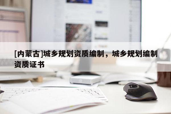 [內蒙古]城鄉規劃資質編制，城鄉規劃編制資質證書