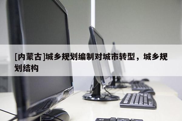 [內蒙古]城鄉規劃編制對城市轉型，城鄉規劃結構