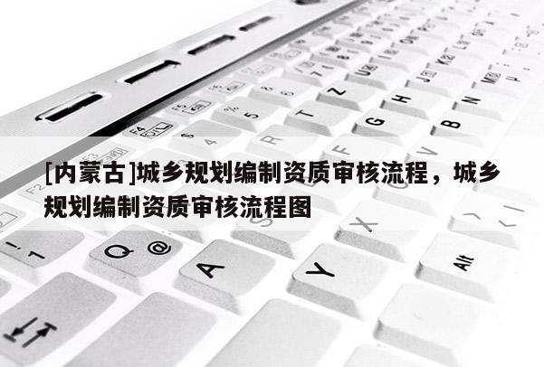 [內蒙古]城鄉規劃編制資質審核流程，城鄉規劃編制資質審核流程圖